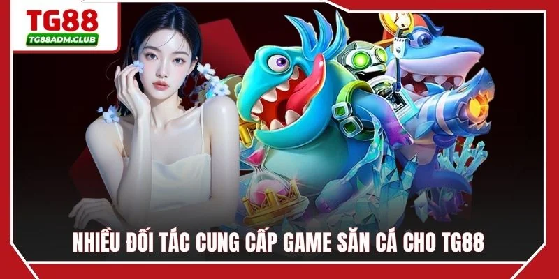 Nhiều đối tác cung cấp game săn cá cho TG88