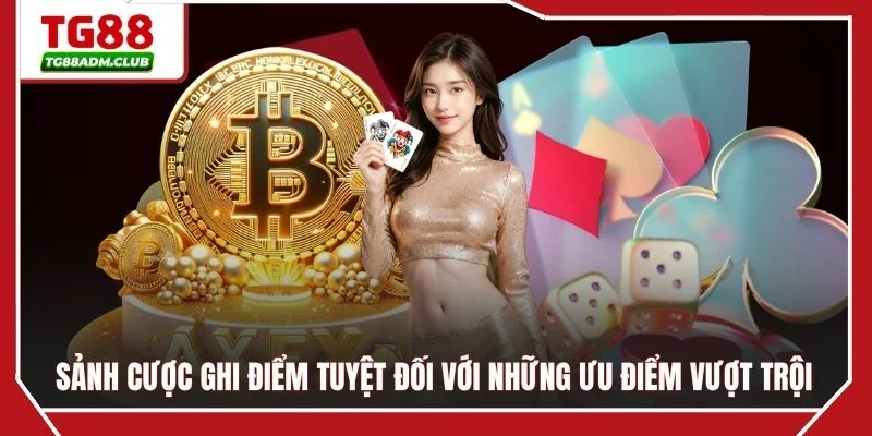 Sảnh cược ghi điểm tuyệt đối với những ưu điểm vượt trội